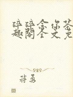 碎碎念你茶衣笔趣阁全文免费