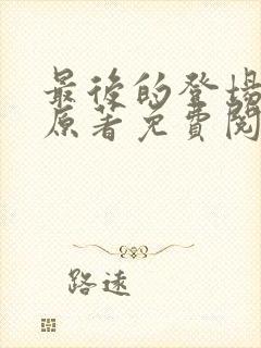 最后的登场小说原著免费阅读最新章节