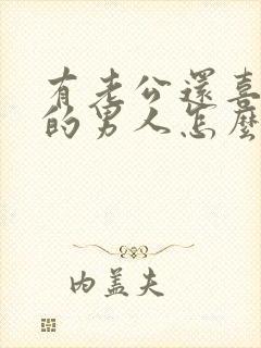 有老公还喜欢别的男人怎么办