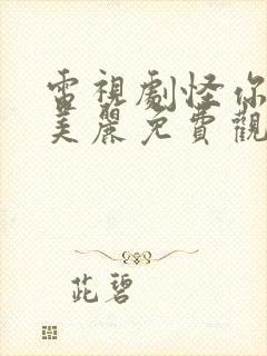 电视剧怪你过分美丽免费观看全集