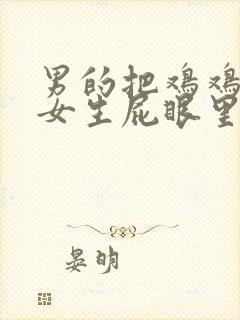 男的把鸡鸡插进女生屁眼里