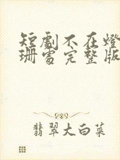 短剧不在灯火阑珊处完整版在线观看