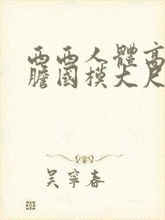 西西人体高清大胆国模大尺度