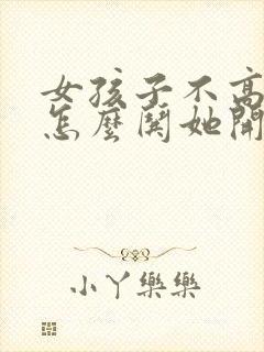 女孩子不高兴了怎么哄她开心的句子