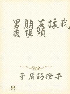 男朋友揉我胸好爽视频