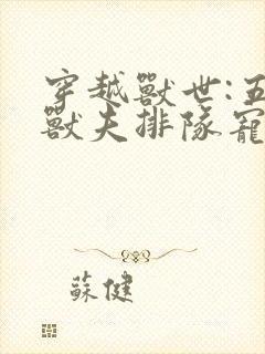 穿越兽世:五个兽夫排队宠完结版