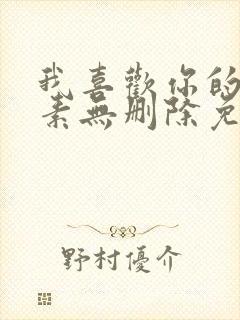 我喜欢你的信息素无删除免费阅读