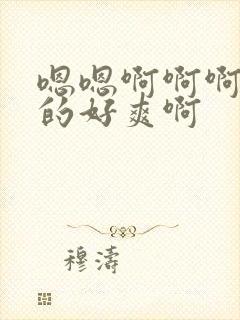 嗯嗯啊啊啊被插的好爽啊