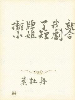 摊牌了我就是大小姐短剧合集