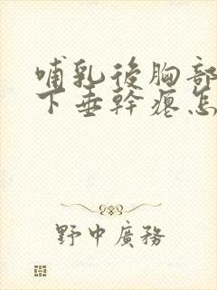 哺乳后胸部严重下垂干瘪怎么丰胸