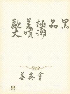 欧美极品黑人巨大喷潮