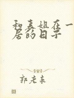 和表姐在一起同居的日子