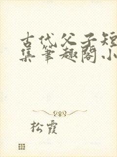古代父子短篇合集笔趣阁小说免费阅