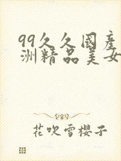 99久久国产亚洲精品美女