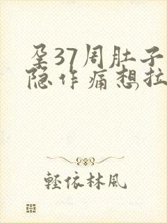 孕37周肚子隐隐作痛想拉大便