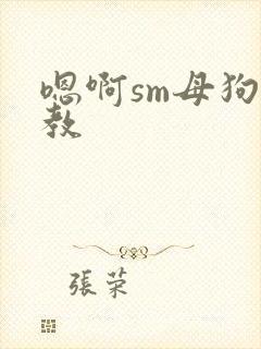 嗯啊sm母狗调教