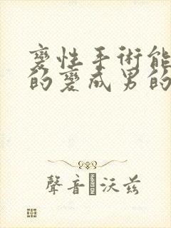 变性手术能把女的变成男的吗