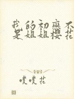 我的初恋不可能是姐姐樱花动漫