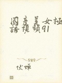 国产美女极度色诱视频91