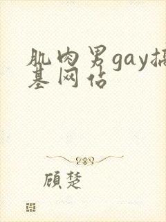 肌肉男gay搞基网站