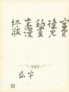 终末的后宫玄幻版漫画免费阅读