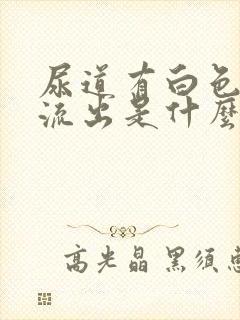 尿道有白色液体流出是什么情况