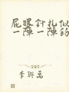 屁眼针扎似的痛一阵一阵的咋回事