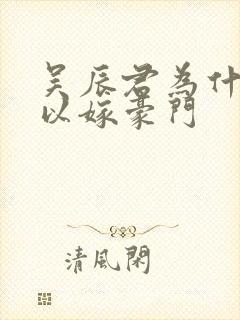 吴辰君为什么可以嫁豪门