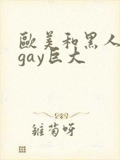 欧美和黑人猛男gay巨大