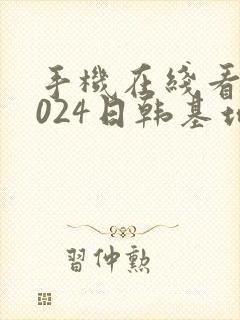 手机在线看片1024日韩基地