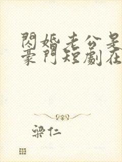 闪婚老公是超级豪门短剧在线播放