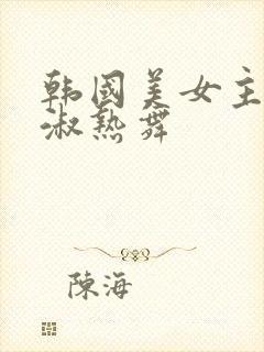 韩国美女主播钟淑热舞