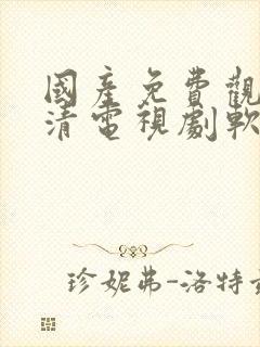 国产免费观看高清电视剧软件在线