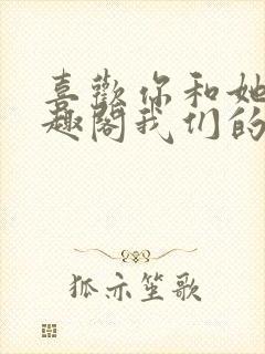 喜欢你和她们笔趣阁我们的幻想乡