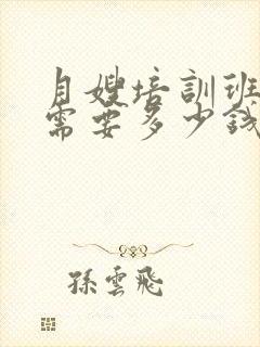 月嫂培训班一般需要多少钱学费