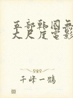 五部韩国无删减大尺度电影