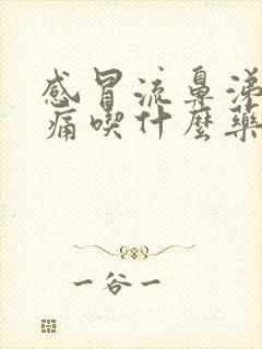 感冒流鼻涕喉咙痛吃什么药好得快