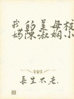 我的美母校长妈妈陈淑娴小说免费阅读