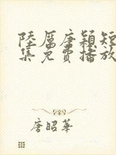 陆厉唐颖短剧全集免费播放