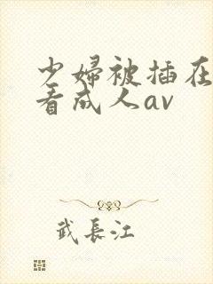 少妇被插在线观看成人av