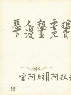 恶人想要抢救一下漫画免费漫画6漫画