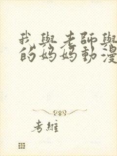 我与老师与朋友的妈妈动漫无删减版