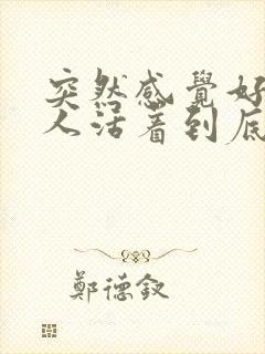 突然感觉好心酸人活着到底为了什么