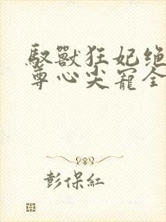 驭兽狂妃绝色帝尊心尖宠全本