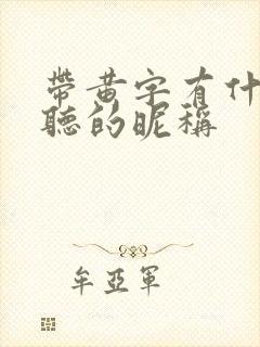 带黄字有什么好听的昵称