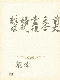 离婚当天前夫跪求我复合大结局