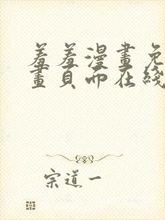 羞羞漫画免费漫画页面在线看漫画免费入口