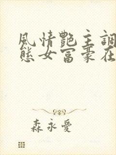 风情艳主调教变态女富豪在线观看