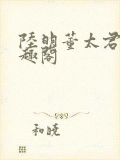 陆明董太君的笔趣阁