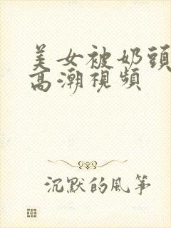 美女被奶头到爽高潮视频封面